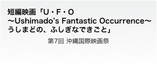 短編映画「U・F・O 〜Ushimado’s Fantastic Occurrence〜　うしまどの、ふしぎなできごと」